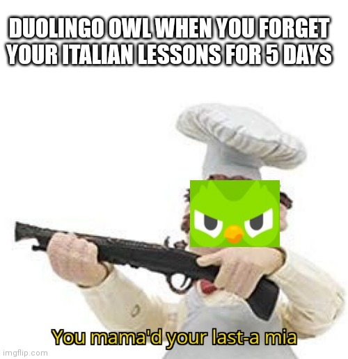 You better watch out! |  DUOLINGO OWL WHEN YOU FORGET YOUR ITALIAN LESSONS FOR 5 DAYS | image tagged in you mama'd your last-a mia,memes,duolingo,duolingo bird,duolingo 5 in a row,duolingo gun | made w/ Imgflip meme maker