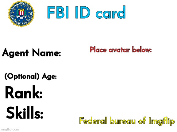 Use this template as an ID card, it's called FBI ID card | FBI ID card; Place avatar below:; Agent Name:; (Optional) Age:; Rank:; Skills:; Federal bureau of Imgflip | image tagged in blank white template | made w/ Imgflip meme maker