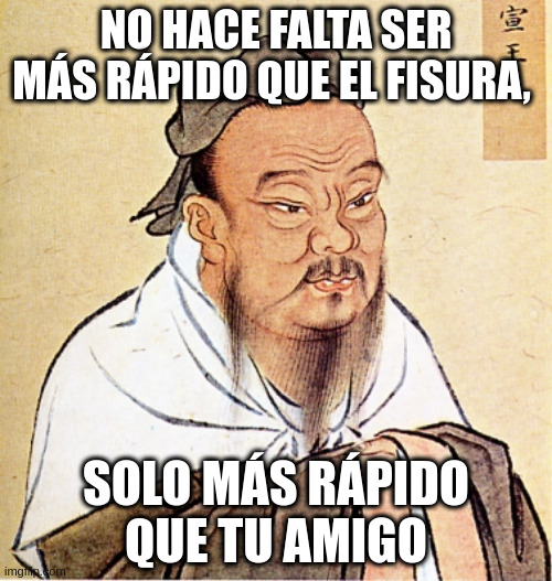 Confucius Says | NO HACE FALTA SER MÁS RÁPIDO QUE EL FISURA, SOLO MÁS RÁPIDO QUE TU AMIGO | image tagged in confucius says | made w/ Imgflip meme maker