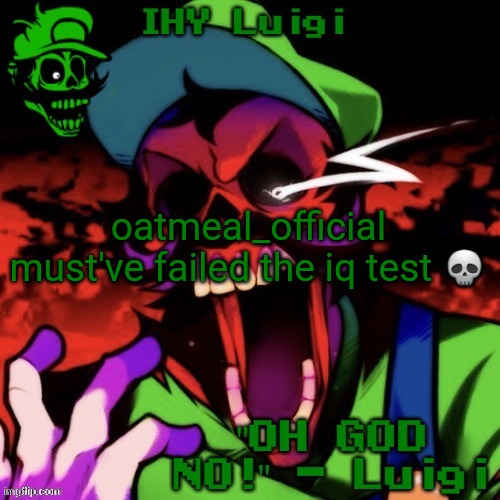 (cinna: bro test came back negative) | oatmeal_official must've failed the iq test 💀 | image tagged in ihy luigi temp | made w/ Imgflip meme maker