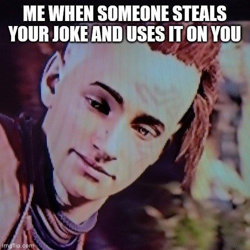 True | ME WHEN SOMEONE STEALS YOUR JOKE AND USES IT ON YOU | image tagged in funny | made w/ Imgflip meme maker