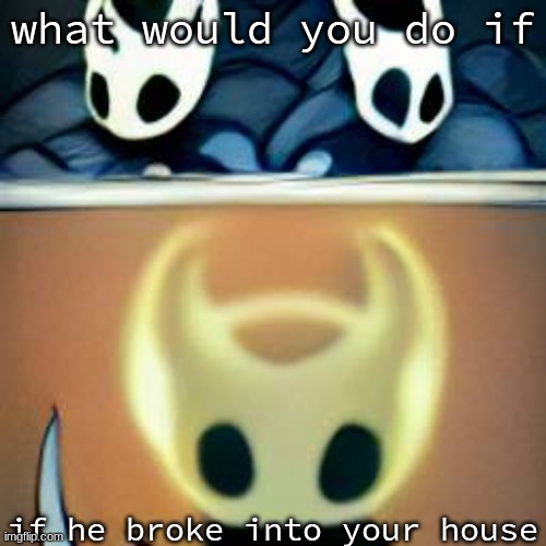 *ascends* | what would you do if; if he broke into your house | image tagged in ascends | made w/ Imgflip meme maker
