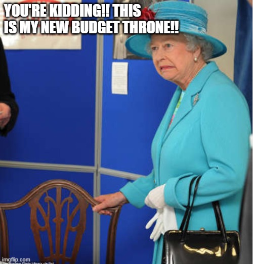 New Budget Throne | YOU'RE KIDDING!! THIS IS MY NEW BUDGET THRONE!! | image tagged in queen,throne | made w/ Imgflip meme maker