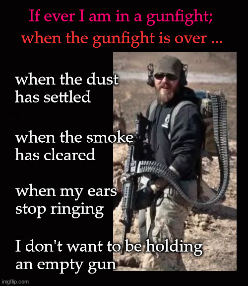 If ever I am in a gunfight; | If ever I am in a gunfight;; when the gunfight is over ... when the dust
has settled; when the smoke
has cleared; when my ears
stop ringing; I don't want to be holding
an empty gun | image tagged in high cap magazines | made w/ Imgflip meme maker