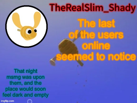 I peed | The last of the users online seemed to notice; That night msmg was upon them, and the place would soon feel dark and empty | image tagged in shady s hunnabee temp thanks carlos | made w/ Imgflip meme maker