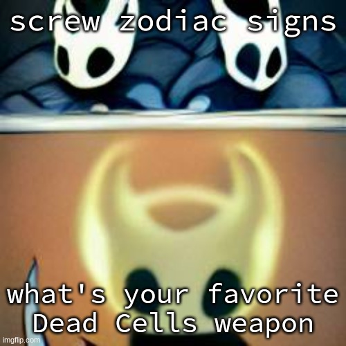 *ascends* | screw zodiac signs; what's your favorite Dead Cells weapon | image tagged in ascends | made w/ Imgflip meme maker