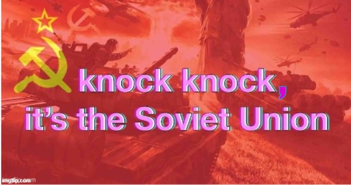 Knock Knock It's The Soviet Union | , | image tagged in knock knock it's the soviet union | made w/ Imgflip meme maker