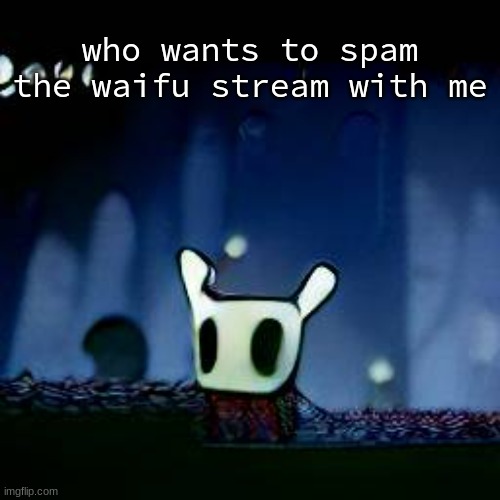 me asf | who wants to spam the waifu stream with me | image tagged in me asf | made w/ Imgflip meme maker