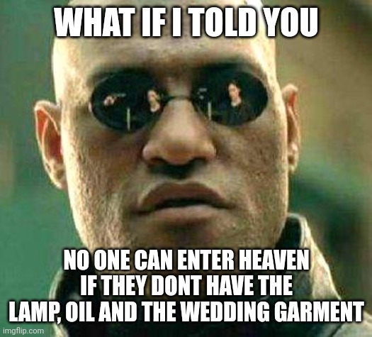Requirement bible |  WHAT IF I TOLD YOU; NO ONE CAN ENTER HEAVEN IF THEY DONT HAVE THE LAMP, OIL AND THE WEDDING GARMENT | image tagged in what if i told you | made w/ Imgflip meme maker