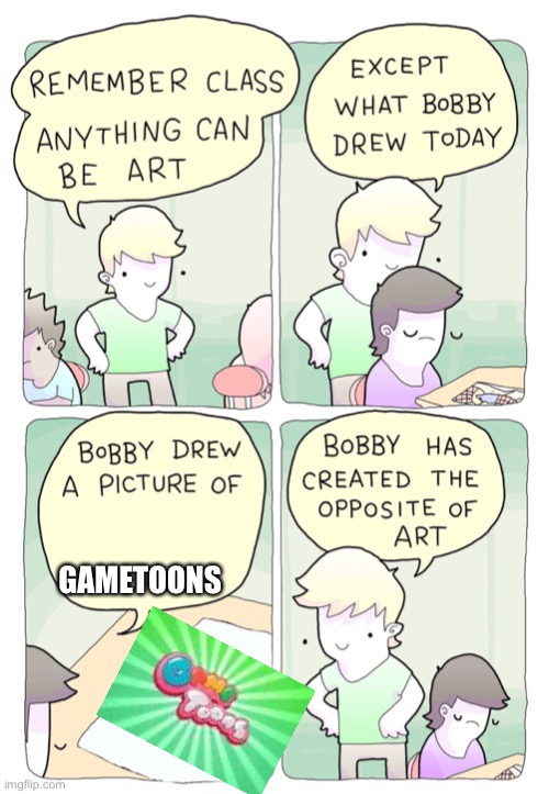 Bobby created the opposite of art | GAMETOONS | image tagged in bobby created the opposite of art | made w/ Imgflip meme maker