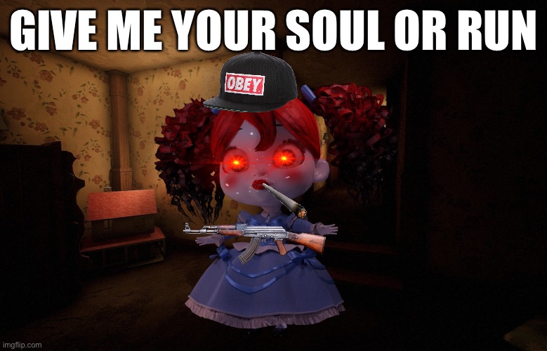 GivE mE yOur SoUL | GIVE ME YOUR SOUL OR RUN | image tagged in poppy playtime poppy s area | made w/ Imgflip meme maker