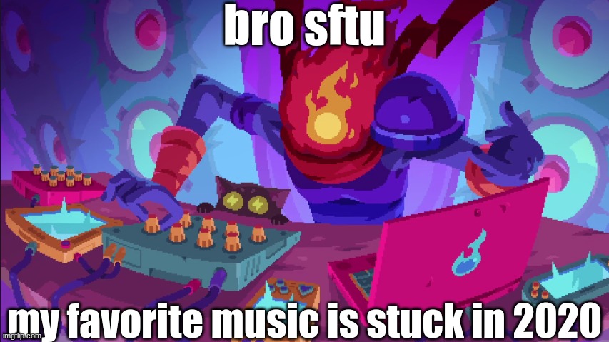 bro sftu; my favorite music is stuck in 2020 | made w/ Imgflip meme maker