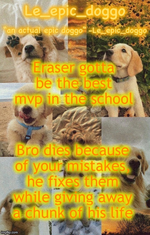 Doggo temp by doggo. Wait what that’s confusing | Eraser gotta be the best mvp in the school; Bro dies because of your mistakes, he fixes them while giving away a chunk of his life | image tagged in doggo temp by doggo wait what that s confusing | made w/ Imgflip meme maker