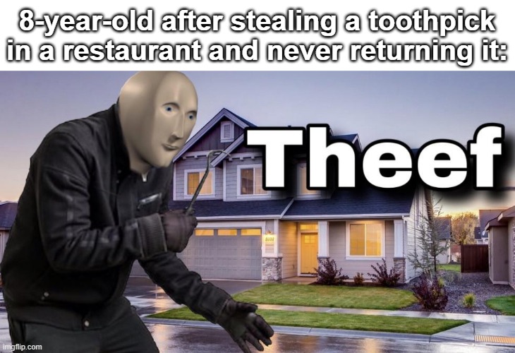 kids this is how you can be a robber very fast steal a toothpick from restaurant then never return it | 8-year-old after stealing a toothpick in a restaurant and never returning it: | image tagged in theef | made w/ Imgflip meme maker