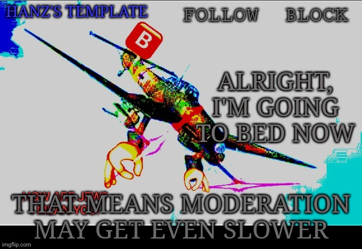 Not a lot of mods on | ALRIGHT, I'M GOING TO BED NOW; THAT MEANS MODERATION MAY GET EVEN SLOWER | image tagged in hanz's stuka template | made w/ Imgflip meme maker