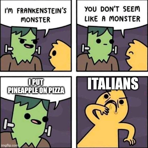 frankenstein's monster | ITALIANS; I PUT PINEAPPLE ON PIZZA | image tagged in frankenstein's monster | made w/ Imgflip meme maker