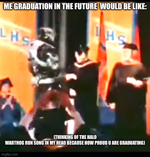 The graduation in the future would be like: | ME GRADUATION IN THE FUTURE  WOULD BE LIKE:; (THINKING OF THE HALO WARTHOG RUN SONG IN MY HEAD BECAUSE HOW PROUD U ARE GRADUATING) | image tagged in xd | made w/ Imgflip meme maker
