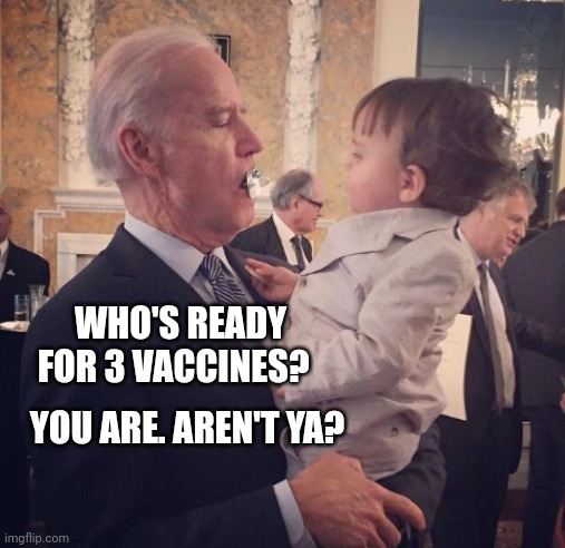 Biden Prepares Baby For Covid Vaccine |  WHO'S READY FOR 3 VACCINES? YOU ARE. AREN'T YA? | image tagged in biden,baby,covid vaccine | made w/ Imgflip meme maker