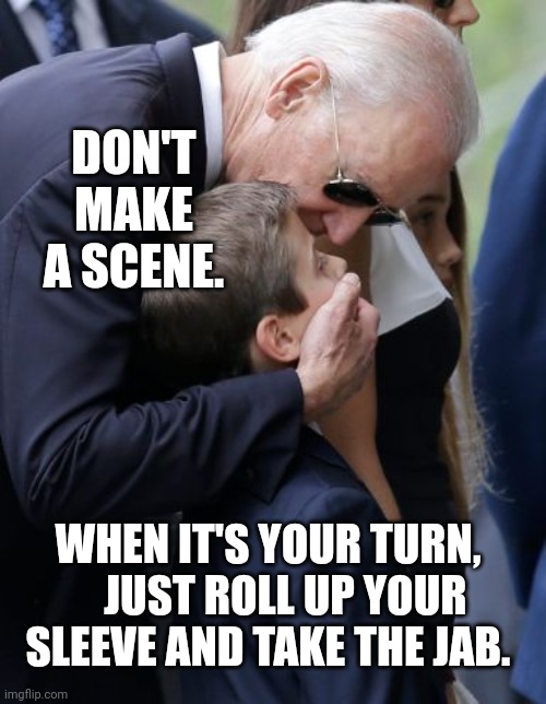 Biden Forces Child To Get Vaccinated | DON'T MAKE A SCENE. WHEN IT'S YOUR TURN,     JUST ROLL UP YOUR SLEEVE AND TAKE THE JAB. | image tagged in biden,force,child,vaccination | made w/ Imgflip meme maker