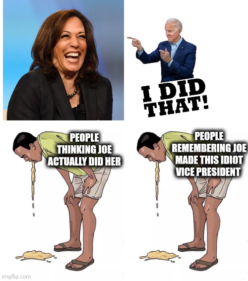 Which is worse? | PEOPLE REMEMBERING JOE MADE THIS IDIOT VICE PRESIDENT; PEOPLE THINKING JOE ACTUALLY DID HER | image tagged in vomit,memes,kamala harris,joe biden,democrats,idiot | made w/ Imgflip meme maker