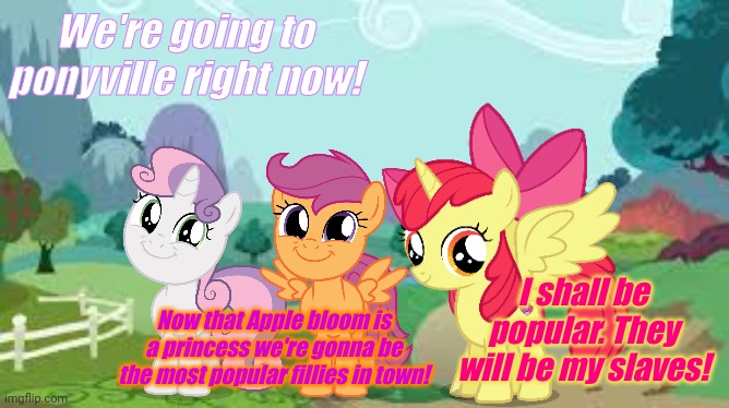 Pony lost episodes | We're going to ponyville right now! Now that Apple bloom is a princess we're gonna be the most popular fillies in town! I shall be popular.  | image tagged in mlp,lost,episode,cutie mark crusaders,alicorn,apple bloom | made w/ Imgflip meme maker