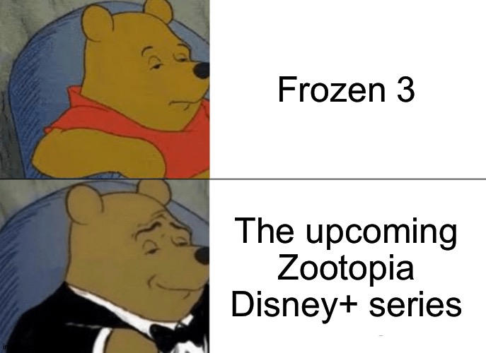 Tuxedo Winnie The Pooh | Frozen 3; The upcoming Zootopia Disney+ series | image tagged in memes,tuxedo winnie the pooh | made w/ Imgflip meme maker
