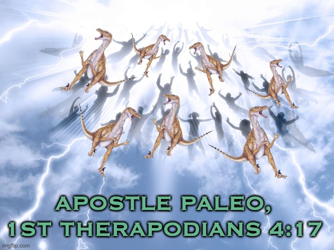 The Rapture, naturally |  APOSTLE PALEO,
1ST THERAPODIANS 4:17 | image tagged in rapture,dinosaurs,bible,new testament,raptor | made w/ Imgflip meme maker