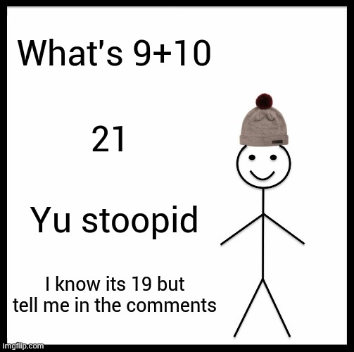 Be Like Bill Meme | What's 9+10; 21; Yu stoopid; I know its 19 but tell me in the comments | image tagged in memes,be like bill | made w/ Imgflip meme maker