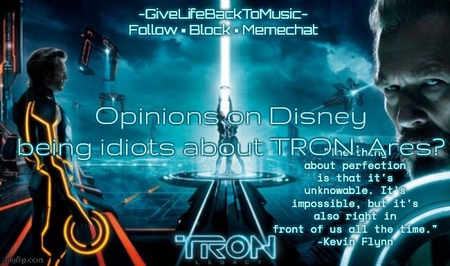 GiveLifeBackToMusic's TRON: Legacy temp | Opinions on Disney being idiots about TRON: Ares? | image tagged in givelifebacktomusic's tron legacy temp | made w/ Imgflip meme maker