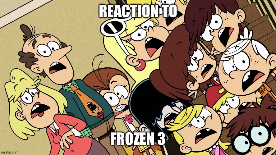 Judgement day is coming...... | REACTION TO; FROZEN 3 | image tagged in the loud house shocked reaction | made w/ Imgflip meme maker