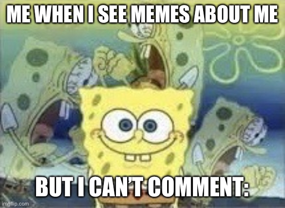 your explanation | ME WHEN I SEE MEMES ABOUT ME; BUT I CAN’T COMMENT: | image tagged in spongebob internal screaming | made w/ Imgflip meme maker