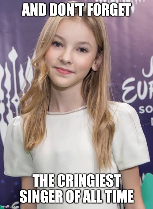 AND DON'T FORGET THE CRINGIEST SINGER OF ALL TIME | made w/ Imgflip meme maker