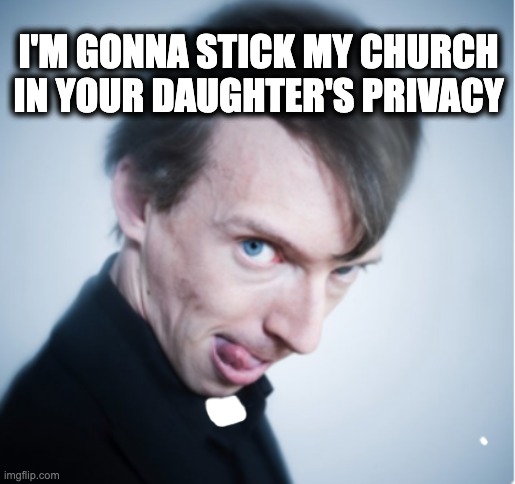 I'M GONNA STICK MY CHURCH
IN YOUR DAUGHTER'S PRIVACY | image tagged in memes,catholic church,sexual abuse,rape,cover-up,violence against women | made w/ Imgflip meme maker