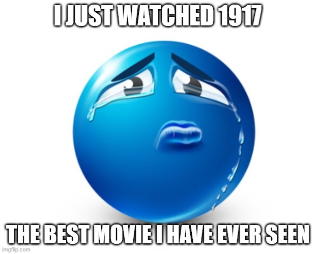 Sad blue guy | I JUST WATCHED 1917; THE BEST MOVIE I HAVE EVER SEEN | image tagged in sad blue guy | made w/ Imgflip meme maker