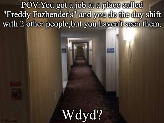 No OP ocs,Joke ocs 100% allowed. | POV:You got a job at a place called "Freddy Fazbender's" and you do the day shift with 2 other people,but you haven't seen them. Wdyd? | image tagged in stop reading the tags,old sport | made w/ Imgflip meme maker