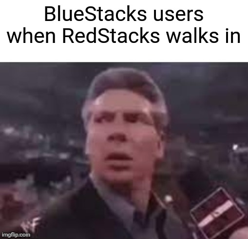 RedStacks | BlueStacks users when RedStacks walks in | image tagged in x when x walks in,memes,emulator | made w/ Imgflip meme maker
