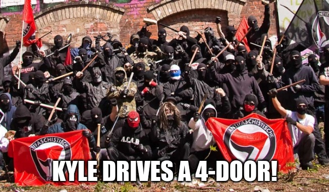 Antifa | KYLE DRIVES A 4-DOOR! | image tagged in antifa | made w/ Imgflip meme maker
