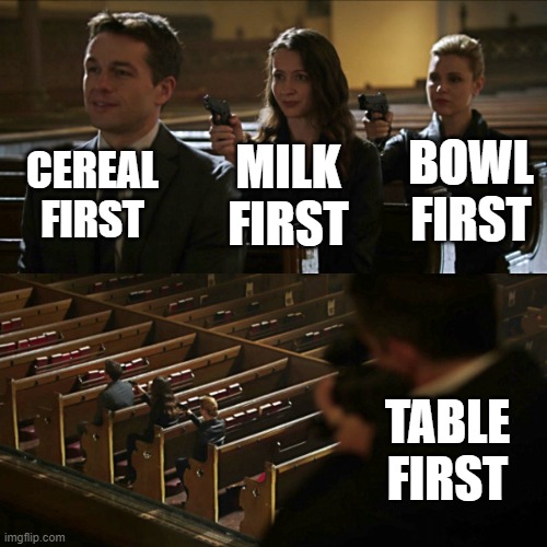 Assassination chain | CEREAL FIRST MILK FIRST BOWL FIRST TABLE FIRST | image tagged in assassination chain | made w/ Imgflip meme maker