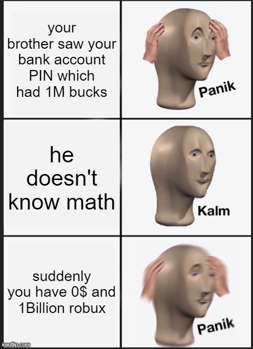 Panik Kalm Panik | your brother saw your bank account PIN which had 1M bucks; he doesn't know math; suddenly you have 0$ and 1Billion robux | image tagged in memes,panik kalm panik | made w/ Imgflip meme maker