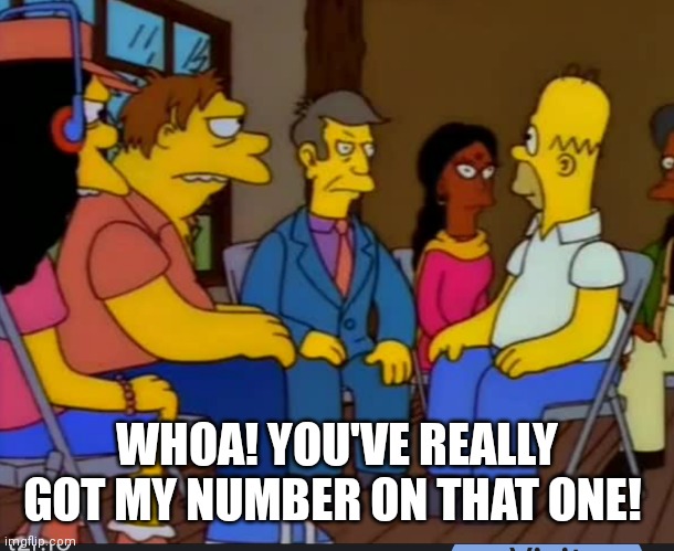You got my number | WHOA! YOU'VE REALLY GOT MY NUMBER ON THAT ONE! | image tagged in the simpsons | made w/ Imgflip meme maker