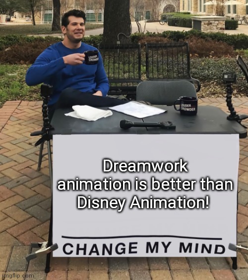 Change My Mind (tilt-corrected) | Dreamwork animation is better than Disney Animation! | image tagged in change my mind tilt-corrected | made w/ Imgflip meme maker