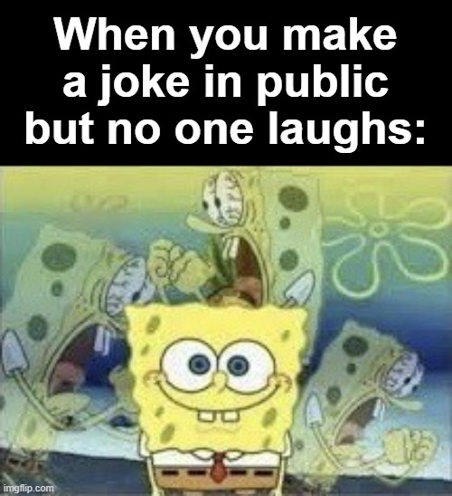 SpongeBob Internal Screaming | When you make a joke in public but no one laughs: | image tagged in spongebob internal screaming | made w/ Imgflip meme maker