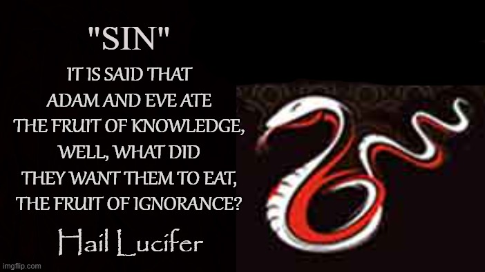 Awakened |  "SIN"; IT IS SAID THAT ADAM AND EVE ATE THE FRUIT OF KNOWLEDGE, WELL, WHAT DID THEY WANT THEM TO EAT, THE FRUIT OF IGNORANCE? Hail Lucifer | image tagged in lucifer,satan,knowledge,ignorance,consciousness,original sin | made w/ Imgflip meme maker
