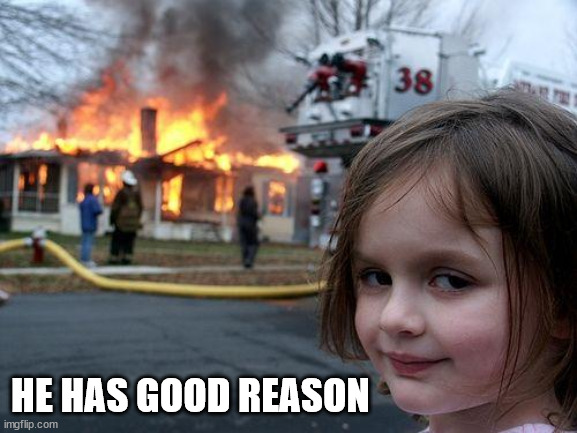 Disaster Girl Meme | HE HAS GOOD REASON | image tagged in memes,disaster girl | made w/ Imgflip meme maker