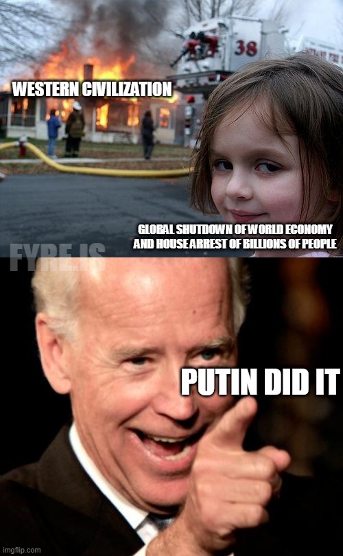 World depression? PUTIN DID IT! | WESTERN CIVILIZATION; GLOBAL SHUTDOWN OF WORLD ECONOMY AND HOUSE ARREST OF BILLIONS OF PEOPLE; FYRE.IS; PUTIN DID IT | image tagged in memes,disaster girl,smilin biden,putin did it,blame russia,lockdown | made w/ Imgflip meme maker