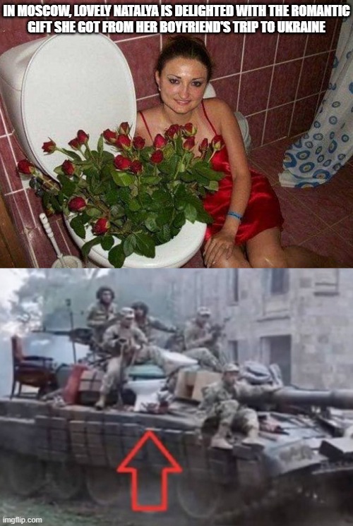 Isn't it romantic, Russia style | IN MOSCOW, LOVELY NATALYA IS DELIGHTED WITH THE ROMANTIC
GIFT SHE GOT FROM HER BOYFRIEND'S TRIP TO UKRAINE | image tagged in in soviet russia,russians,toilet humor | made w/ Imgflip meme maker