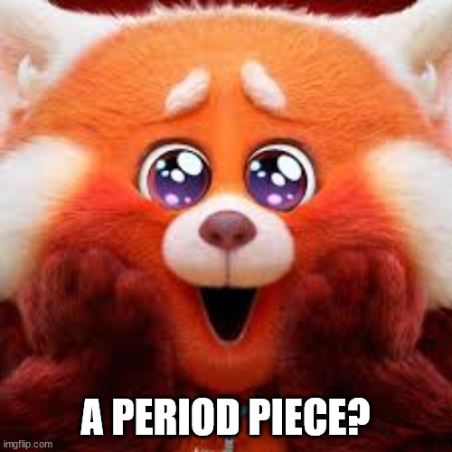 Red Panda cute eyes | A PERIOD PIECE? | image tagged in red panda cute eyes | made w/ Imgflip meme maker