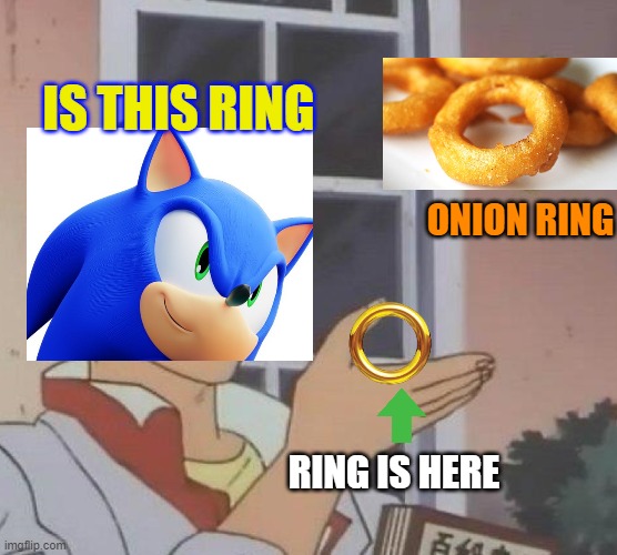 sonic thinks a onion ring is a normal ring | IS THIS RING; ONION RING; RING IS HERE | image tagged in is this butterfly,sonic the hedgehog,sonic xl,onion ring | made w/ Imgflip meme maker