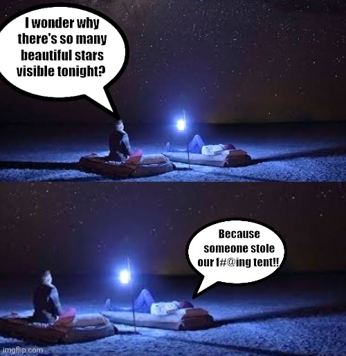 So many stars |  I wonder why there's so many beautiful stars visible tonight? Because someone stole our f#@ing tent!! | image tagged in tent,stars,camping,funny memes,funny | made w/ Imgflip meme maker
