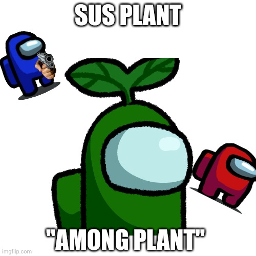 "AMONG PLANT" | SUS PLANT; "AMONG PLANT" | image tagged in plant,among us,sus,funny memes,memes,meme | made w/ Imgflip meme maker